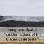 A picture of Long-term Spatial Transformations of the Glacier Basin System